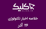 خلاصه اخبار روز تکنولوژی ایران و جهان؛ بخش تصویری اخبار کلیک (۲۶ آذر)